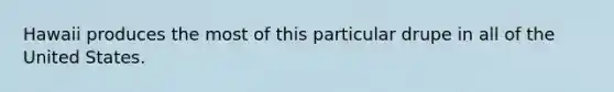 Hawaii produces the most of this particular drupe in all of the United States.