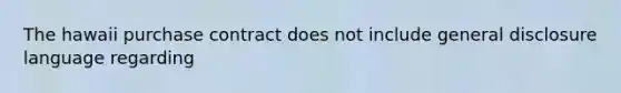 The hawaii purchase contract does not include general disclosure language regarding