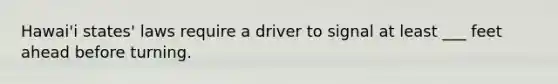 Hawai'i states' laws require a driver to signal at least ___ feet ahead before turning.