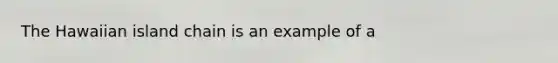 The Hawaiian island chain is an example of a