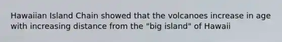 Hawaiian Island Chain showed that the volcanoes increase in age with increasing distance from the "big island" of Hawaii