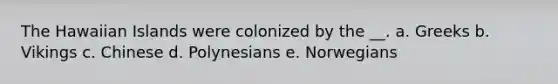 The Hawaiian Islands were colonized by the __. a. Greeks b. Vikings c. Chinese d. Polynesians e. Norwegians