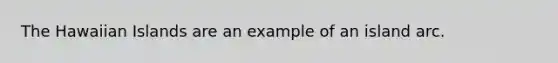 The Hawaiian Islands are an example of an island arc.
