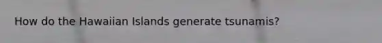 How do the Hawaiian Islands generate tsunamis?