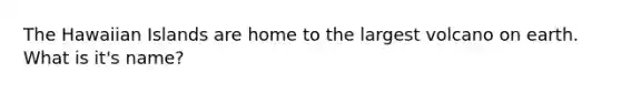 The Hawaiian Islands are home to the largest volcano on earth. What is it's name?