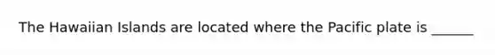 The Hawaiian Islands are located where the Pacific plate is ______