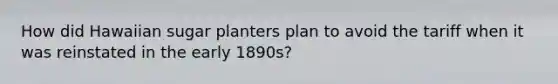 How did Hawaiian sugar planters plan to avoid the tariff when it was reinstated in the early 1890s?