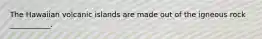 The Hawaiian volcanic islands are made out of the igneous rock ___________.