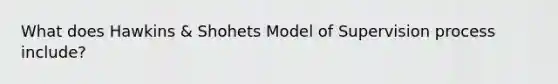 What does Hawkins & Shohets Model of Supervision process include?