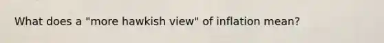 What does a "more hawkish view" of inflation mean?
