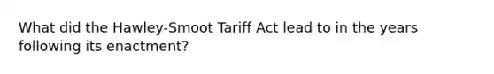 What did the Hawley-Smoot Tariff Act lead to in the years following its enactment?