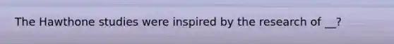 The Hawthone studies were inspired by the research of __?