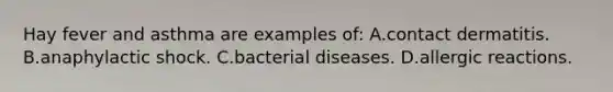 Hay fever and asthma are examples of: A.contact dermatitis. B.anaphylactic shock. C.bacterial diseases. D.allergic reactions.