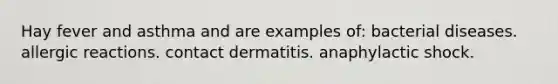 Hay fever and asthma and are examples of: bacterial diseases. allergic reactions. contact dermatitis. anaphylactic shock.