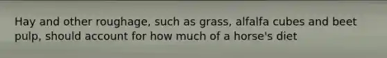 Hay and other roughage, such as grass, alfalfa cubes and beet pulp, should account for how much of a horse's diet