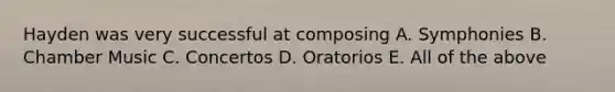 Hayden was very successful at composing A. Symphonies B. Chamber Music C. Concertos D. Oratorios E. All of the above