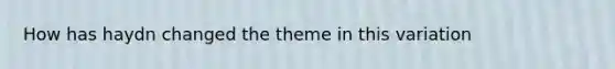 How has haydn changed the theme in this variation