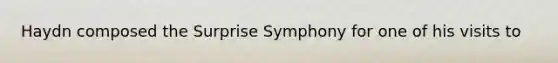 Haydn composed the Surprise Symphony for one of his visits to