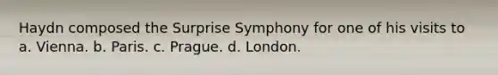 Haydn composed the Surprise Symphony for one of his visits to a. Vienna. b. Paris. c. Prague. d. London.