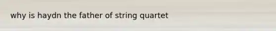 why is haydn the father of string quartet