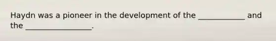 Haydn was a pioneer in the development of the ____________ and the _________________.