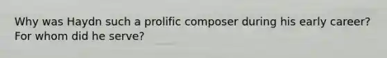 Why was Haydn such a prolific composer during his early career? For whom did he serve?