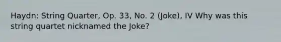 Haydn: String Quarter, Op. 33, No. 2 (Joke), IV Why was this string quartet nicknamed the Joke?