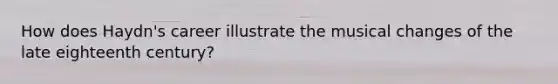 How does Haydn's career illustrate the musical changes of the late eighteenth century?