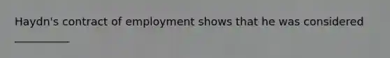 Haydn's contract of employment shows that he was considered __________