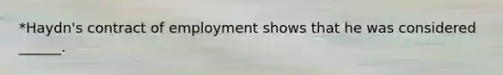 *Haydn's contract of employment shows that he was considered ______.