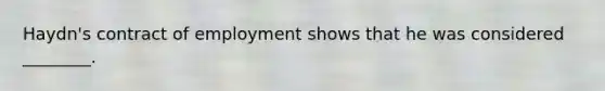 Haydn's contract of employment shows that he was considered ________.