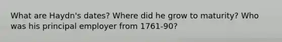 What are Haydn's dates? Where did he grow to maturity? Who was his principal employer from 1761-90?