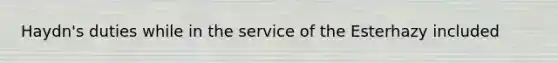 Haydn's duties while in the service of the Esterhazy included