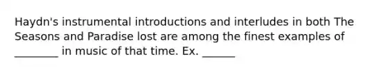 Haydn's instrumental introductions and interludes in both The Seasons and Paradise lost are among the finest examples of ________ in music of that time. Ex. ______