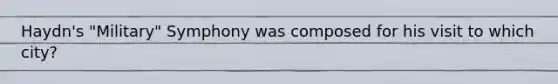 Haydn's "Military" Symphony was composed for his visit to which city?
