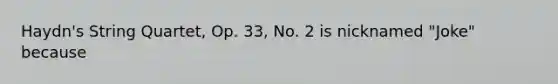 Haydn's String Quartet, Op. 33, No. 2 is nicknamed "Joke" because