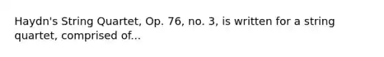 Haydn's String Quartet, Op. 76, no. 3, is written for a string quartet, comprised of...