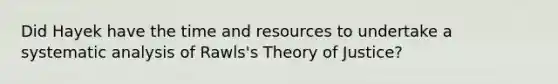 Did Hayek have the time and resources to undertake a systematic analysis of Rawls's Theory of Justice?