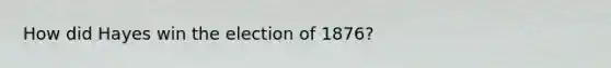 How did Hayes win the election of 1876?