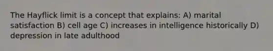 The Hayflick limit is a concept that explains: A) marital satisfaction B) cell age C) increases in intelligence historically D) depression in late adulthood