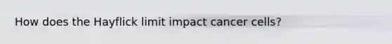 How does the Hayflick limit impact cancer cells?