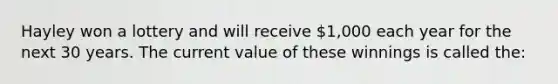 Hayley won a lottery and will receive 1,000 each year for the next 30 years. The current value of these winnings is called the: