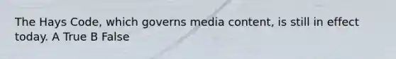 The Hays Code, which governs media content, is still in effect today. A True B False