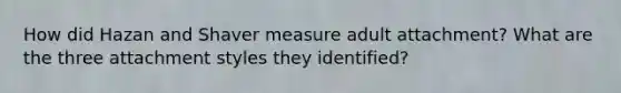 How did Hazan and Shaver measure adult attachment? What are the three attachment styles they identified?