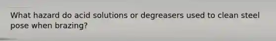 What hazard do acid solutions or degreasers used to clean steel pose when brazing?