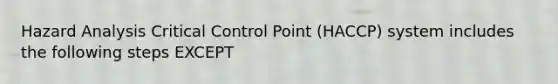 Hazard Analysis Critical Control Point (HACCP) system includes the following steps EXCEPT