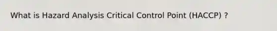 What is Hazard Analysis Critical Control Point (HACCP) ?