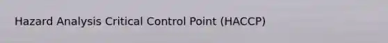 Hazard Analysis Critical Control Point (HACCP)