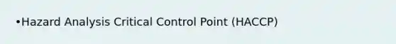 •Hazard Analysis Critical Control Point (HACCP)