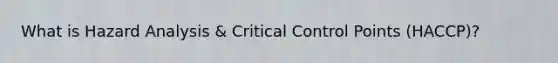 What is Hazard Analysis & Critical Control Points (HACCP)?